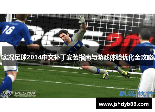 实况足球2014中文补丁安装指南与游戏体验优化全攻略 实况足球2014中文补丁安装指南与游戏体验优化全攻略