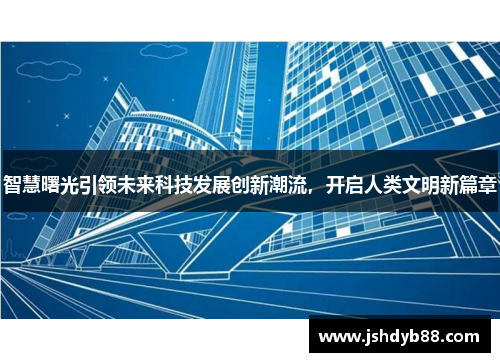 智慧曙光引领未来科技发展创新潮流，开启人类文明新篇章